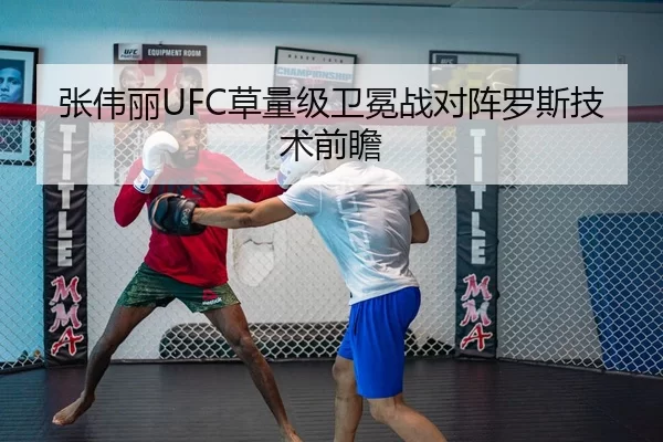 张伟丽UFC草量级卫冕战对阵罗斯技术前瞻