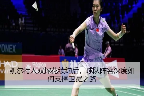 凯尔特人双探花续约后，球队阵容深度如何支撑卫冕之路