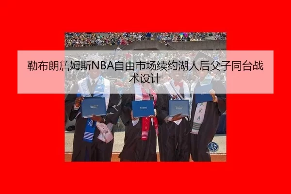 勒布朗詹姆斯NBA自由市场续约湖人后父子同台战术设计