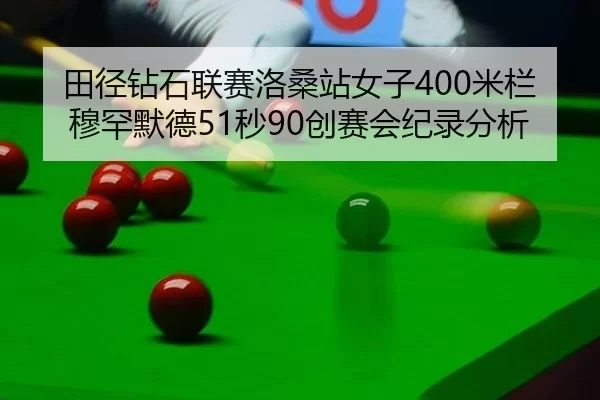 田径钻石联赛洛桑站女子400米栏穆罕默德51秒90创赛会纪录分析